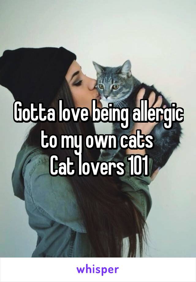 Gotta love being allergic to my own cats 
Cat lovers 101