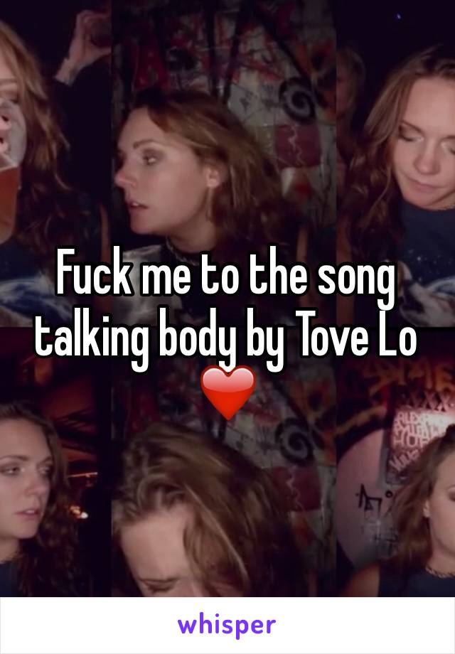 Fuck me to the song talking body by Tove Lo ❤️