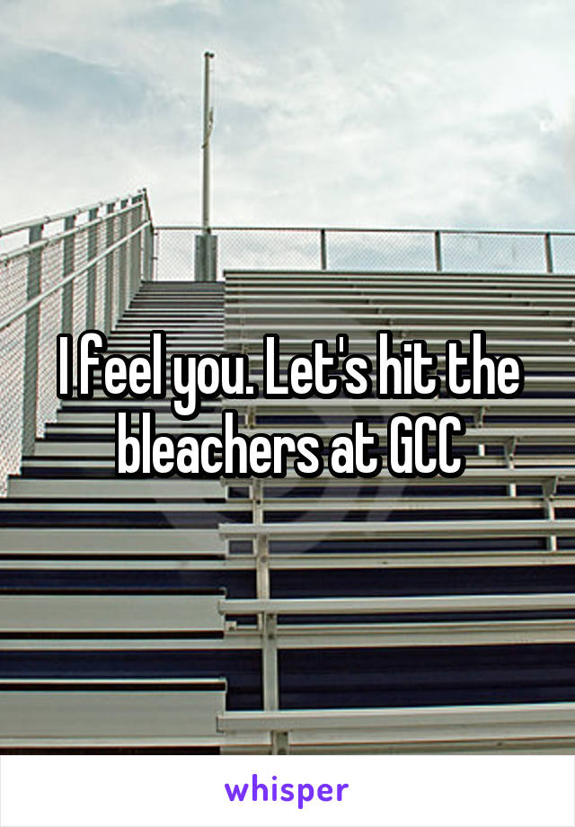 I feel you. Let's hit the bleachers at GCC