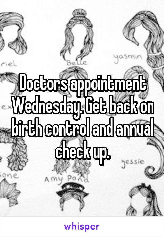 Doctors appointment Wednesday. Get back on birth control and annual check up.