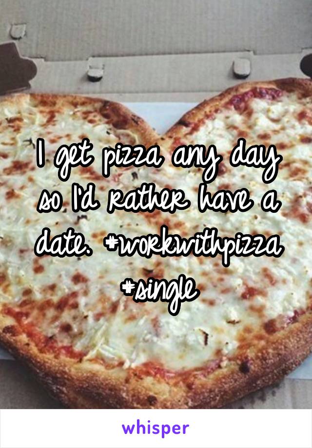 I get pizza any day so I'd rather have a date. #workwithpizza #single