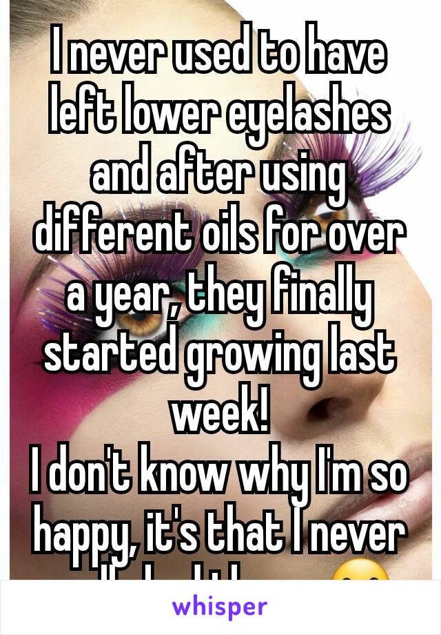 I never used to have left lower eyelashes and after using different oils for over a year, they finally started growing last week!
I don't know why I'm so happy, it's that I never really had them...☺