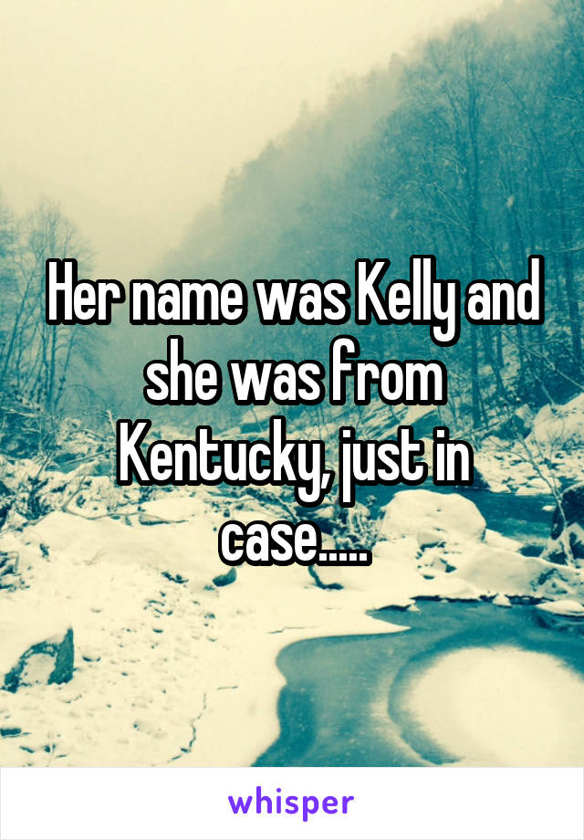 Her name was Kelly and she was from Kentucky, just in case.....