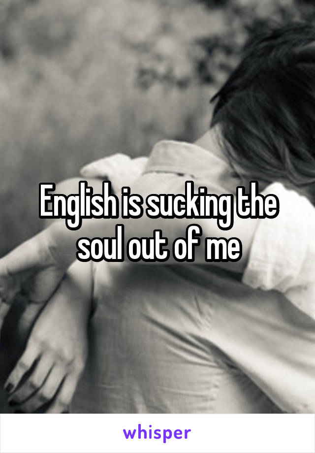 English is sucking the soul out of me