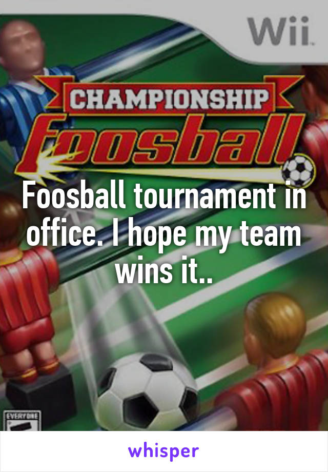 Foosball tournament in office. I hope my team wins it..