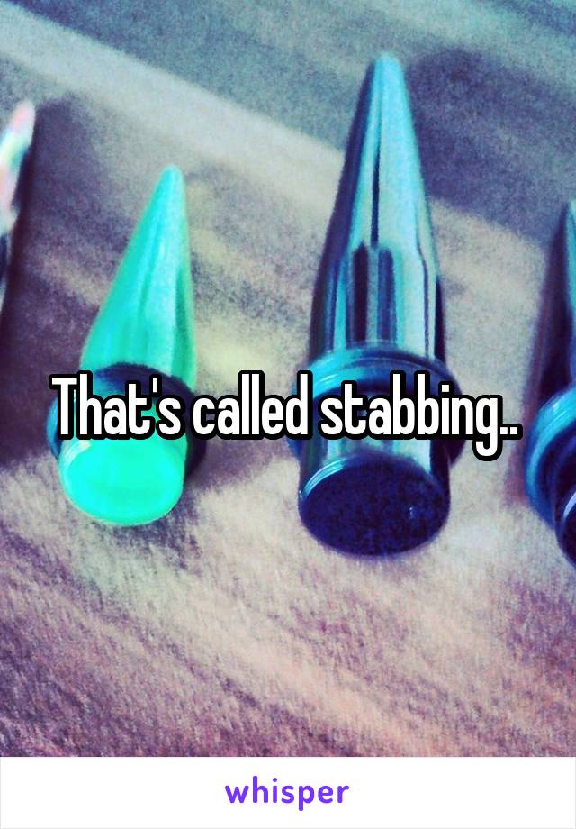 That's called stabbing.. 