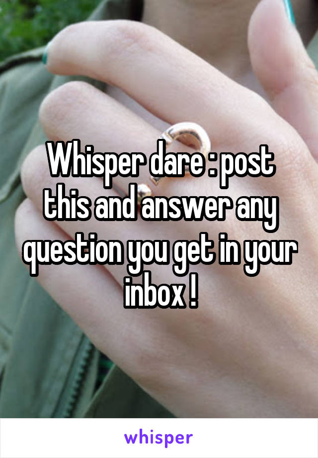 Whisper dare : post this and answer any question you get in your inbox !