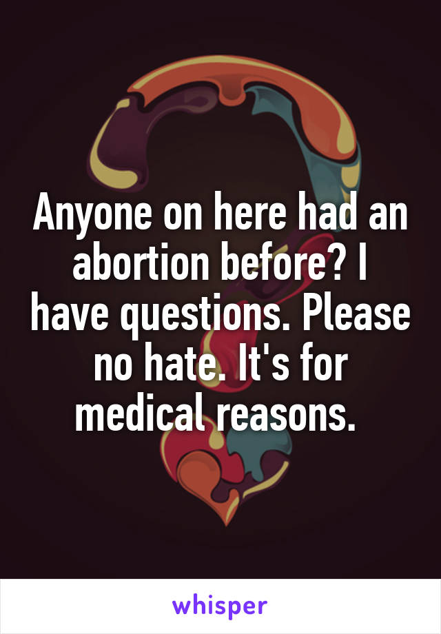 Anyone on here had an abortion before? I have questions. Please no hate. It's for medical reasons. 