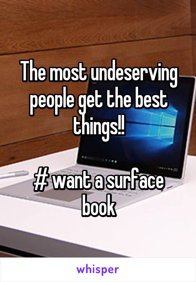 The most undeserving people get the best things!!

# want a surface book