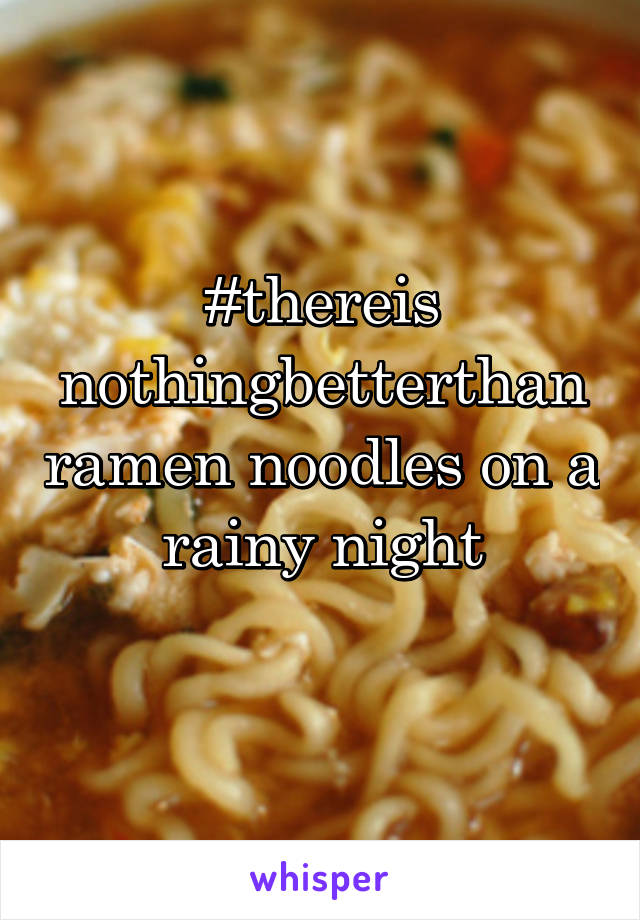 #thereis nothingbetterthan ramen noodles on a rainy night
