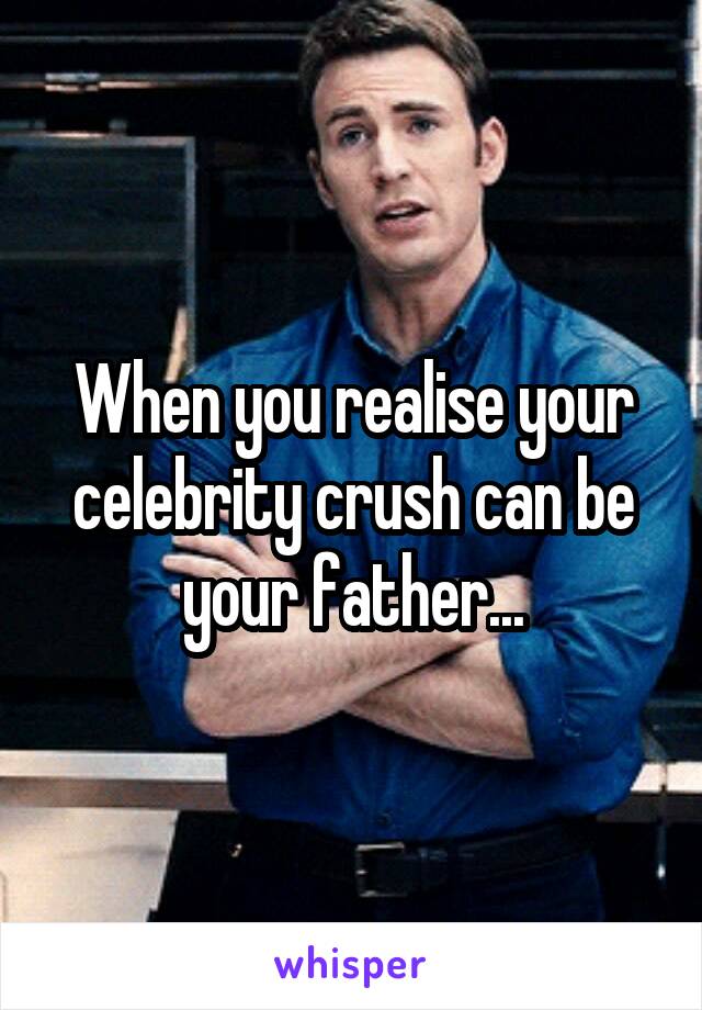 When you realise your celebrity crush can be your father...