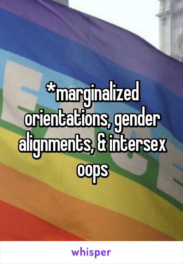 *marginalized orientations, gender alignments, & intersex oops