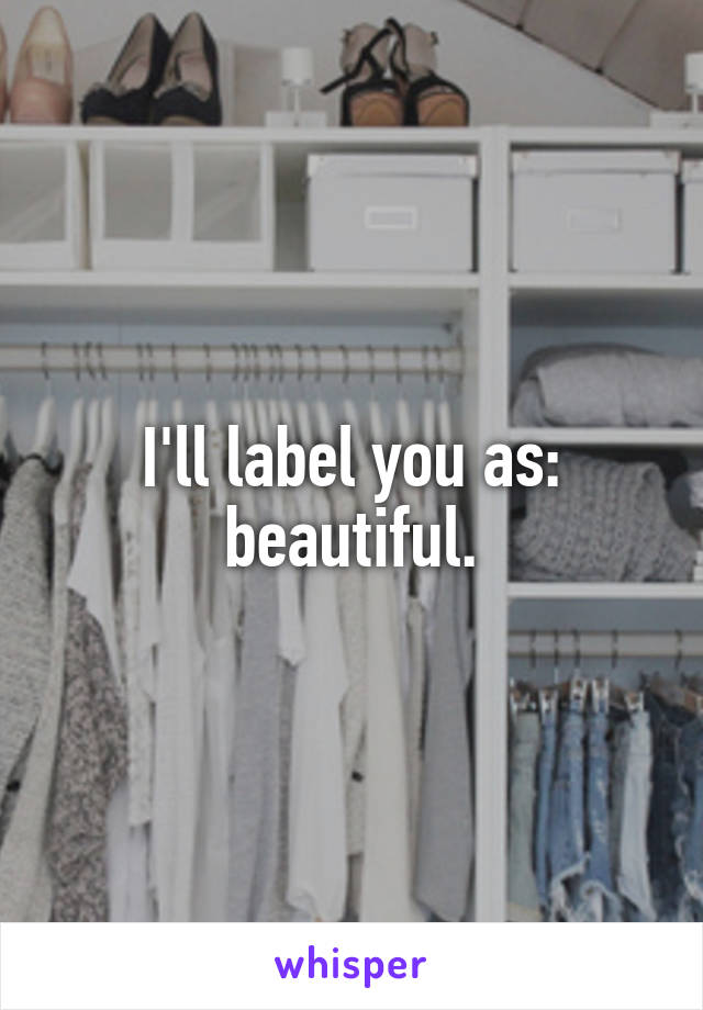 I'll label you as: beautiful.