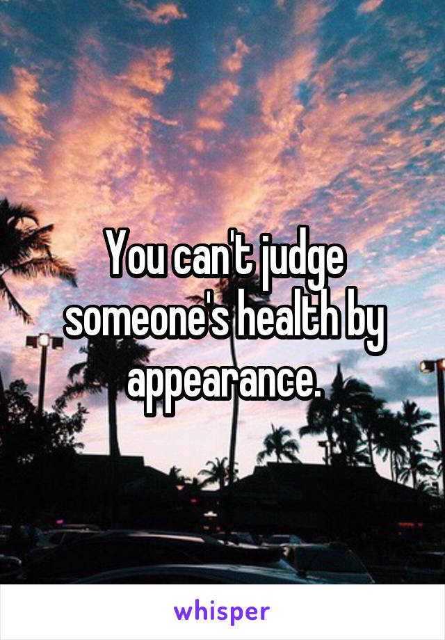 You can't judge someone's health by appearance.