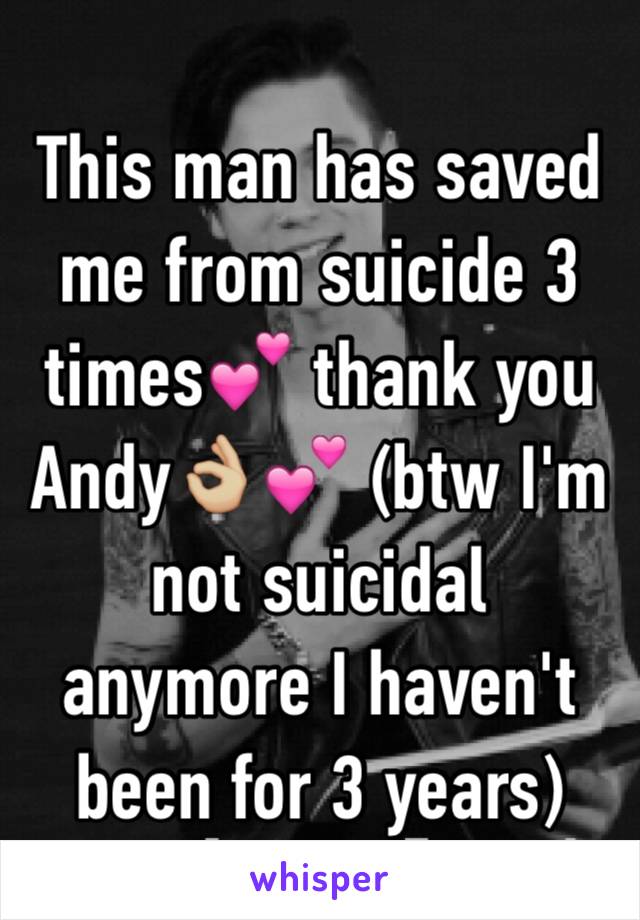 This man has saved me from suicide 3 times💕 thank you Andy👌🏼💕 (btw I'm not suicidal anymore I haven't been for 3 years)