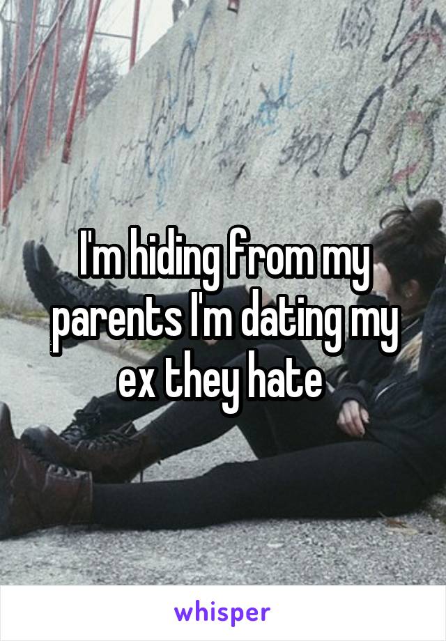 I'm hiding from my parents I'm dating my ex they hate 