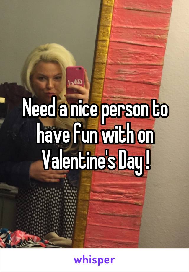 Need a nice person to have fun with on Valentine's Day !