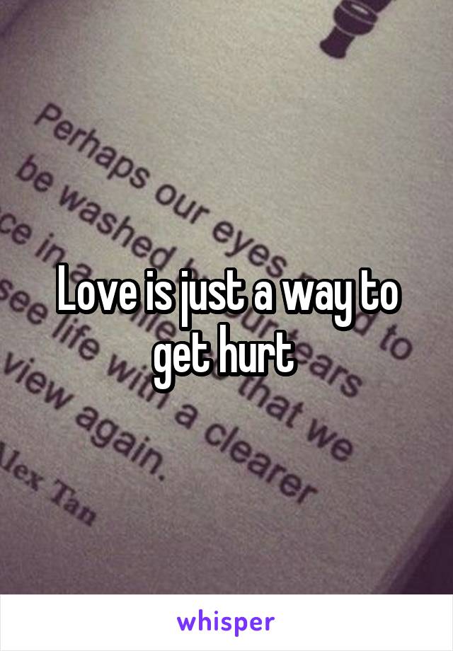 Love is just a way to get hurt 