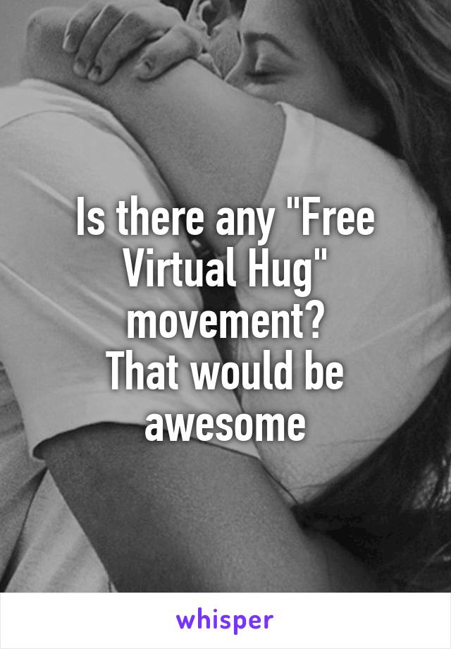 Is there any "Free Virtual Hug" movement?
That would be awesome