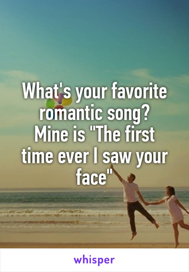 What's your favorite romantic song?
Mine is "The first time ever I saw your face"