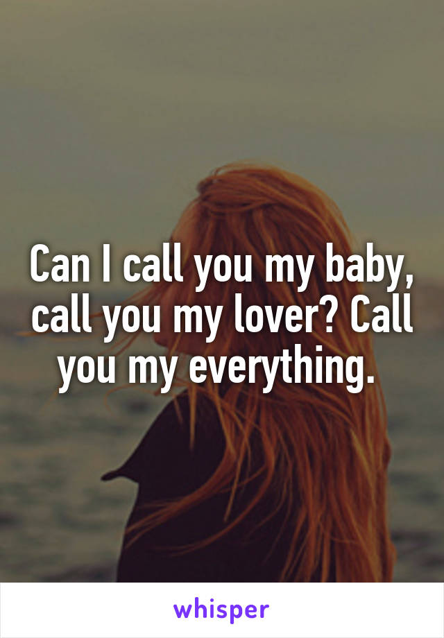 Can I call you my baby, call you my lover? Call you my everything. 