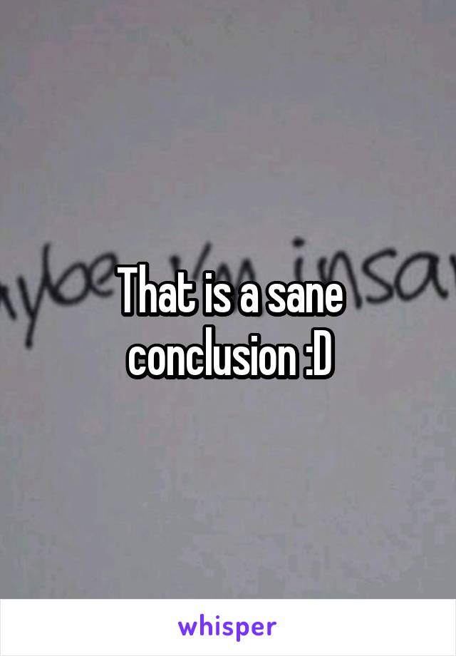 That is a sane conclusion :D