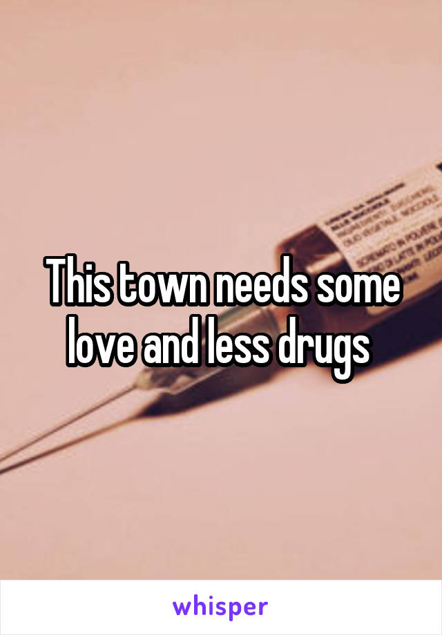 This town needs some love and less drugs 