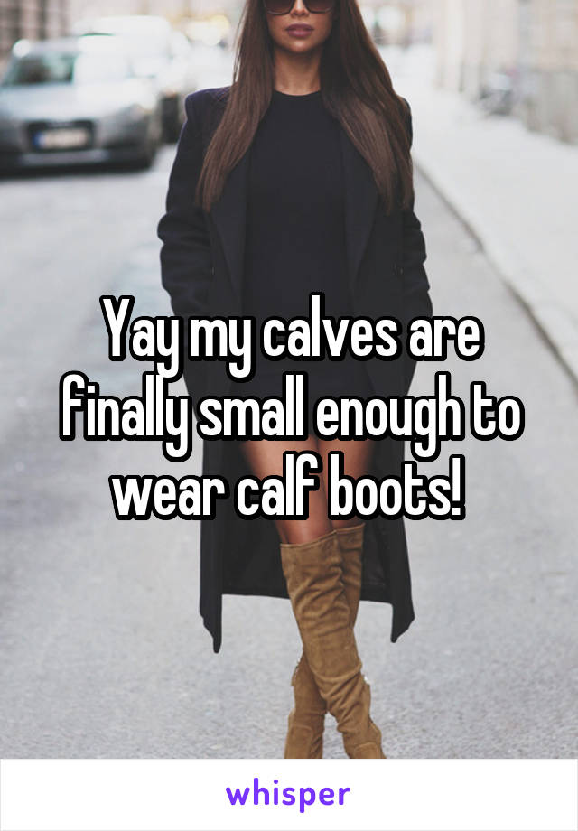 Yay my calves are finally small enough to wear calf boots! 