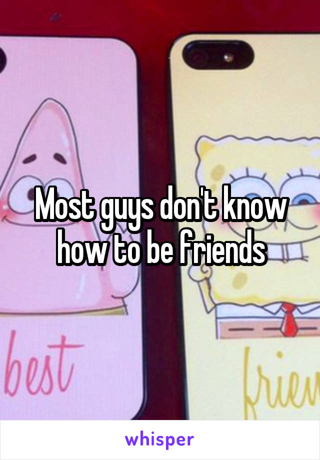 Most guys don't know how to be friends