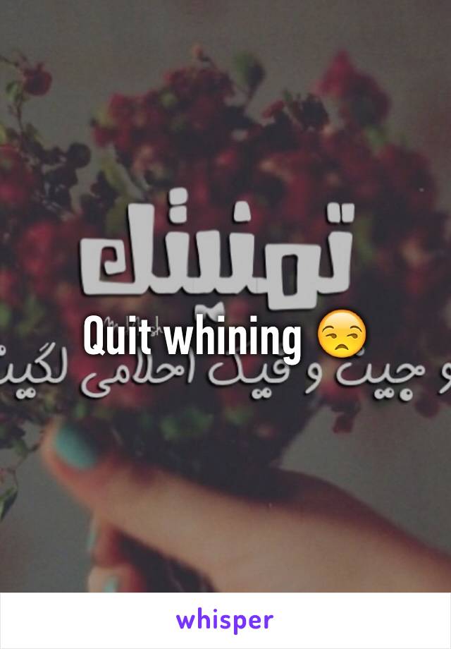 Quit whining 😒