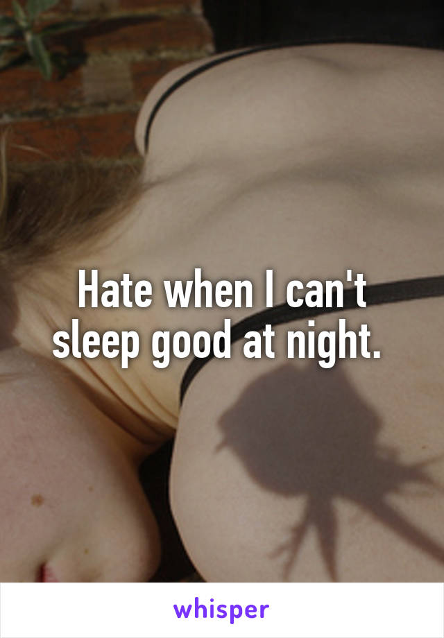 Hate when I can't sleep good at night. 