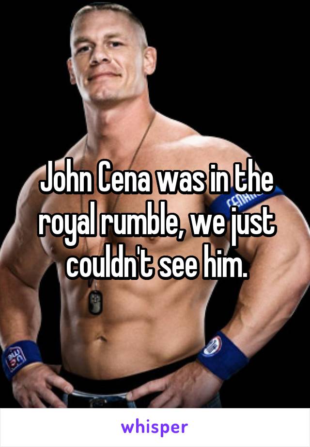 John Cena was in the royal rumble, we just couldn't see him.