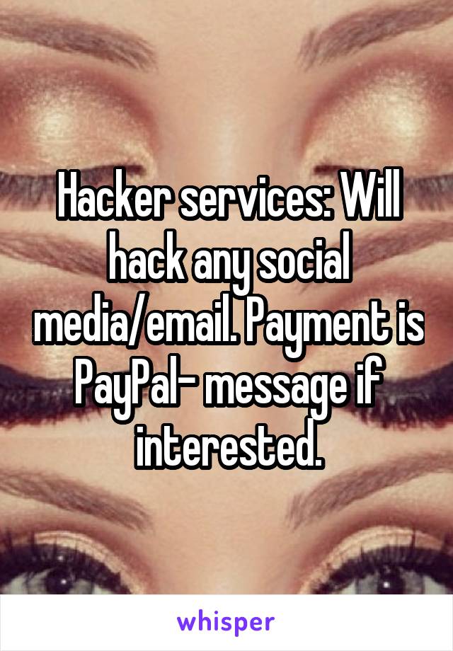 Hacker services: Will hack any social media/email. Payment is PayPal- message if interested.