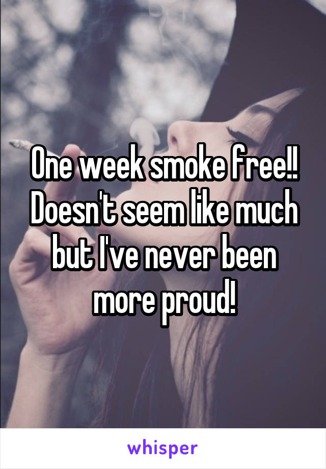 One week smoke free!! Doesn't seem like much but I've never been more proud!