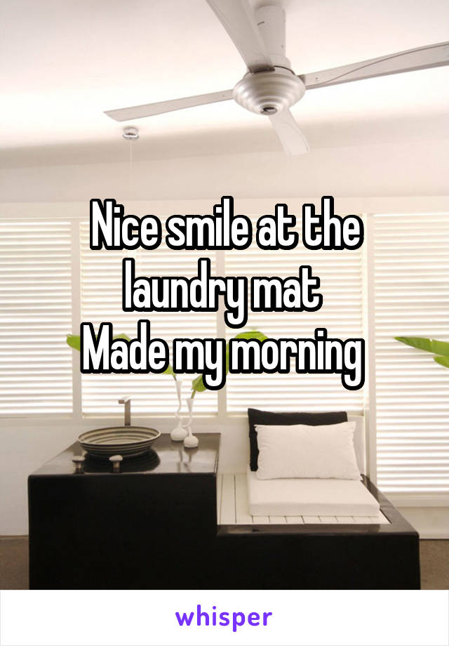 Nice smile at the laundry mat 
Made my morning 
