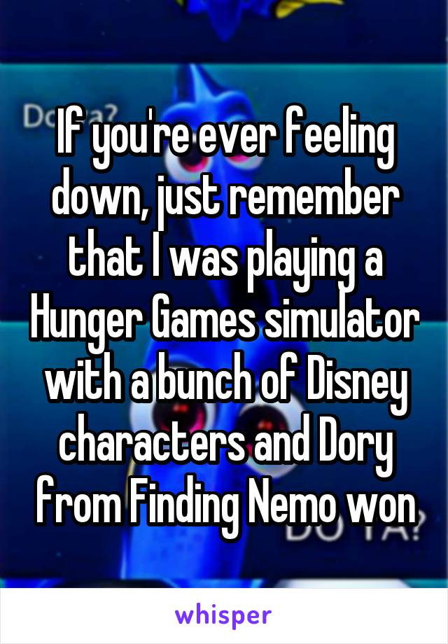 If you're ever feeling down, just remember that I was playing a Hunger Games simulator with a bunch of Disney characters and Dory from Finding Nemo won