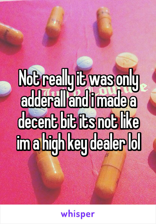 Not really it was only adderall and i made a decent bit its not like im a high key dealer lol