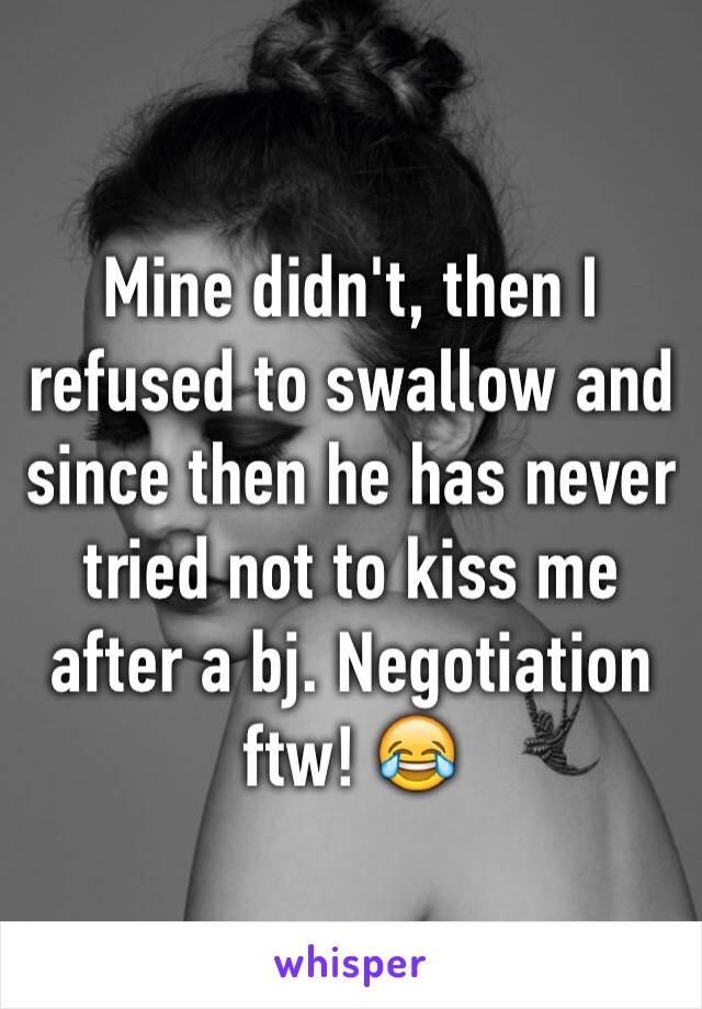 Mine didn't, then I refused to swallow and  since then he has never tried not to kiss me after a bj. Negotiation ftw! 😂