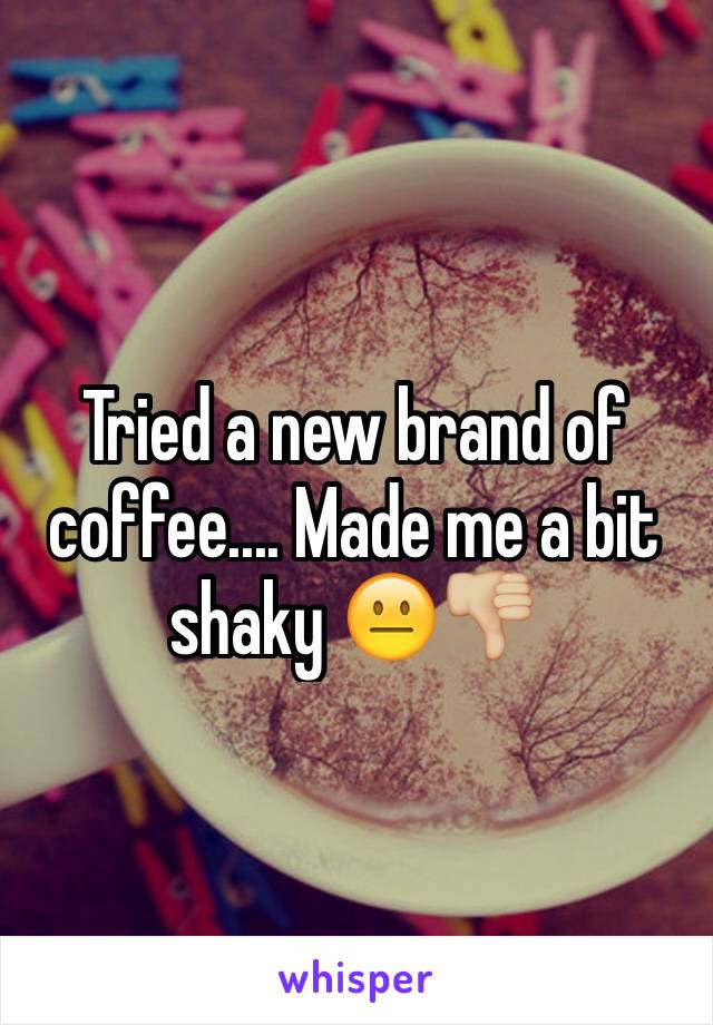 Tried a new brand of coffee.... Made me a bit shaky 😐👎🏼