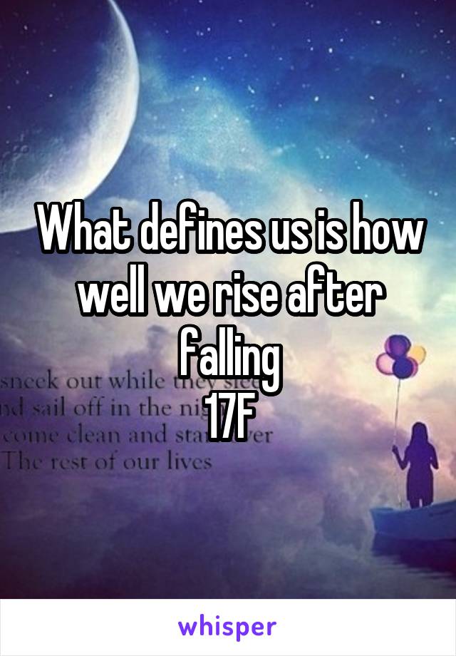 What defines us is how well we rise after falling
17F