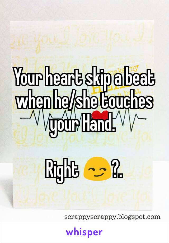 Your heart skip a beat when he/she touches your Hand. 

Right 😏?.