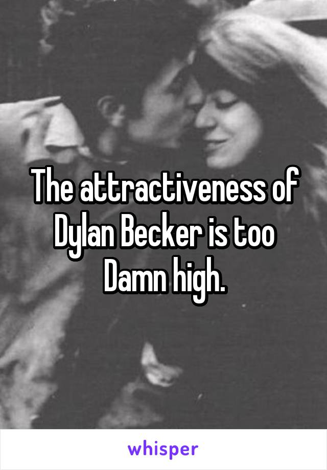 The attractiveness of Dylan Becker is too Damn high.