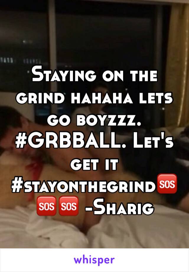 Staying on the grind hahaha lets go boyzzz. #GRBBALL. Let's get it #stayonthegrind🆘🆘🆘 -Sharig