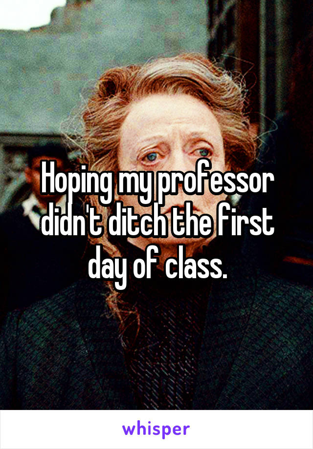 Hoping my professor didn't ditch the first day of class.