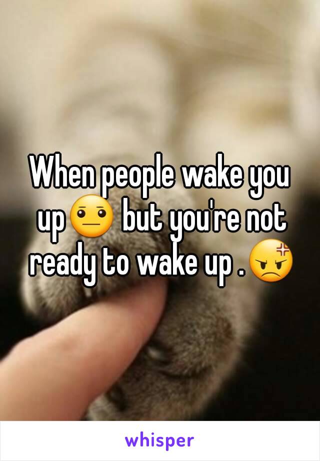 When people wake you up😐 but you're not ready to wake up .😡