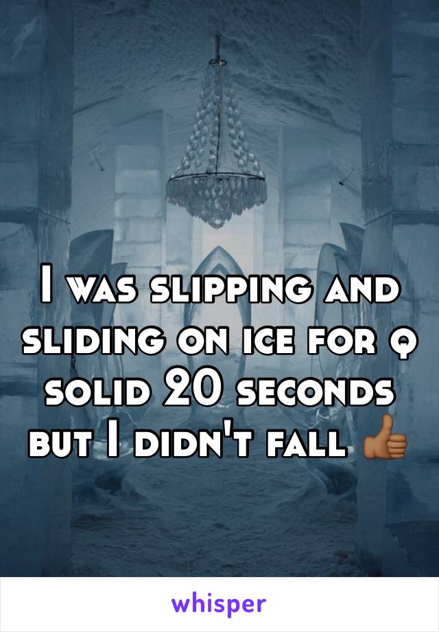 I was slipping and sliding on ice for q solid 20 seconds but I didn't fall 👍🏾