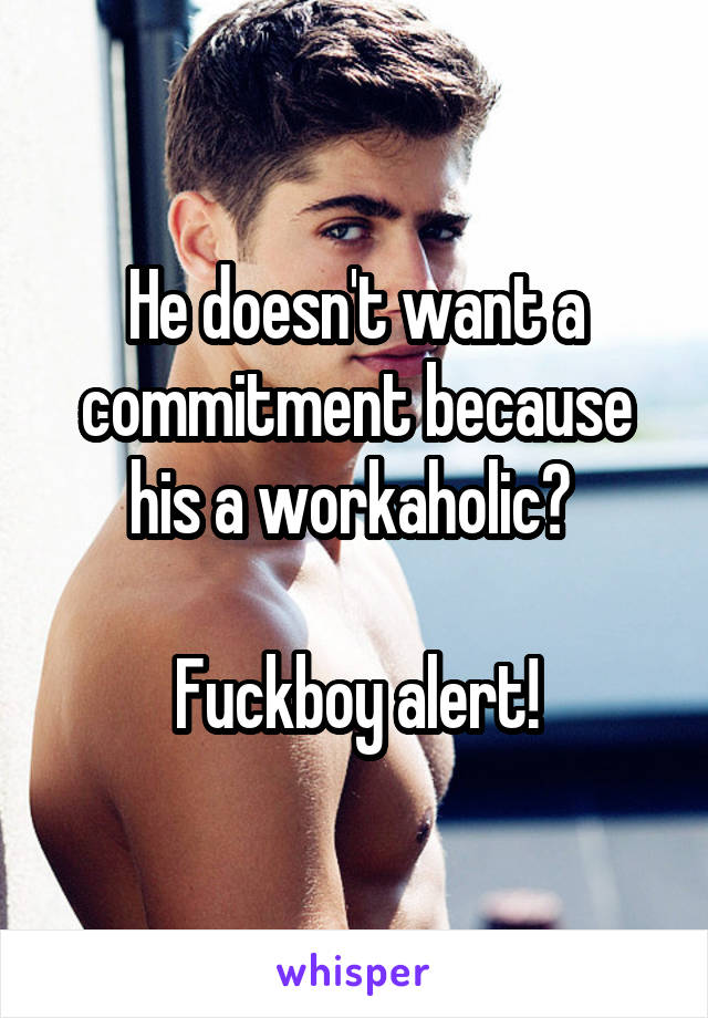 He doesn't want a commitment because his a workaholic? 

Fuckboy alert!