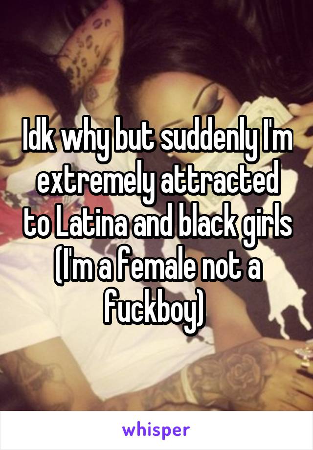 Idk why but suddenly I'm extremely attracted to Latina and black girls
(I'm a female not a fuckboy) 