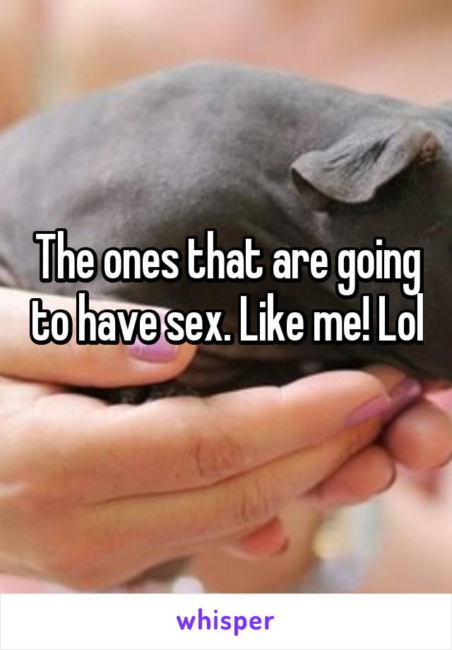 The ones that are going to have sex. Like me! Lol 