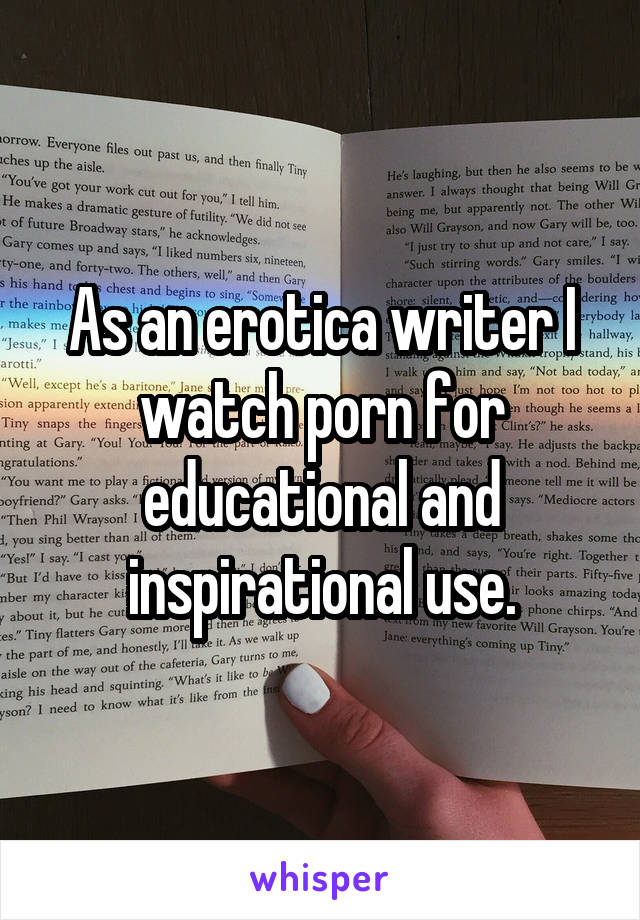 As an erotica writer I watch porn for educational and inspirational use.
